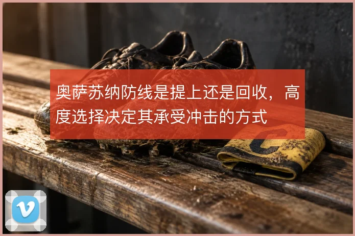 奥萨苏纳防线是提上还是回收,高度选择决定其承受冲击的方式