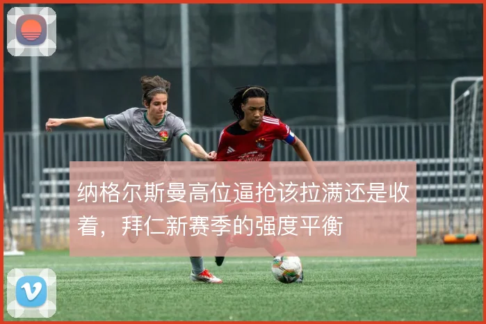 纳格尔斯曼高位逼抢该拉满还是收着，拜仁新赛季的强度平衡