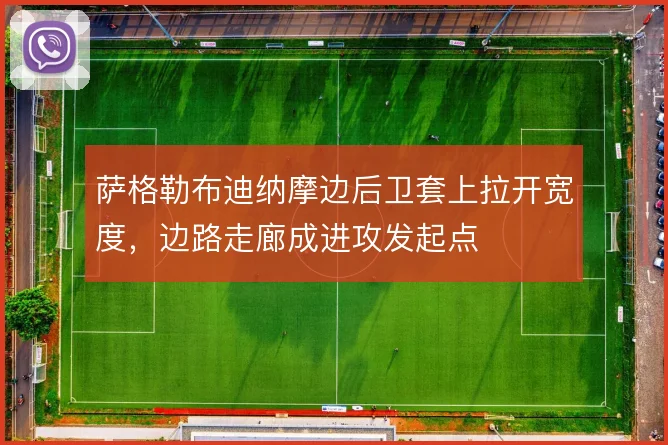 萨格勒布迪纳摩边后卫套上拉开宽度，边路走廊成进攻发起点