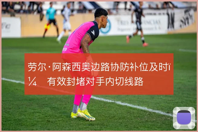 劳尔·阿森西奥边路协防补位及时，有效封堵对手内切线路