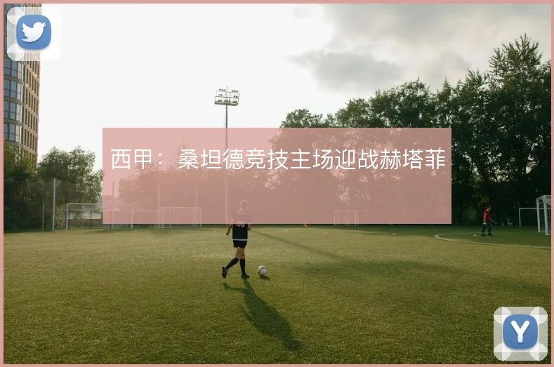 西甲:桑坦德竞技主场迎战赫塔菲