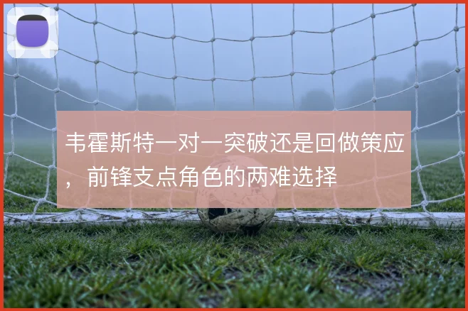 韦霍斯特一对一突破还是回做策应，前锋支点角色的两难选择