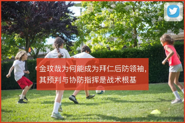 金玟哉为何能成为拜仁后防领袖，其预判与协防指挥是战术根基