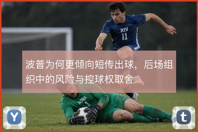 波普为何更倾向短传出球，后场组织中的风险与控球权取舍