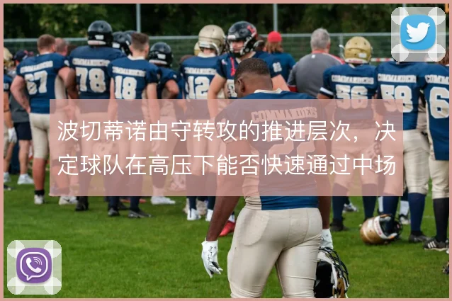 波切蒂诺由守转攻的推进层次,决定球队在高压下能否快速通过中场