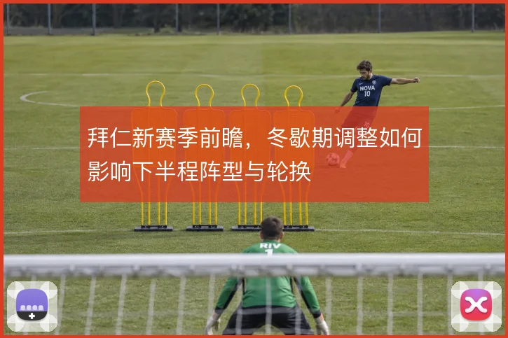拜仁新赛季前瞻，冬歇期调整如何影响下半程阵型与轮换