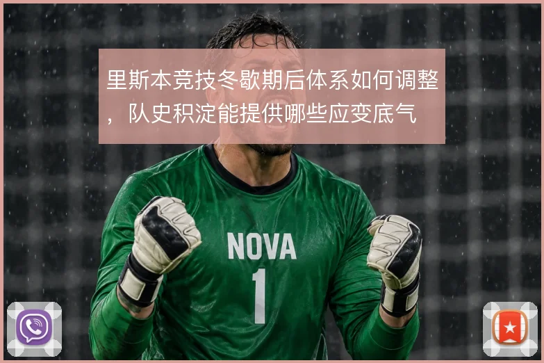 里斯本竞技冬歇期后体系如何调整，队史积淀能提供哪些应变底气