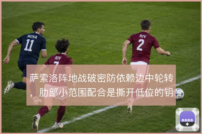 萨索洛阵地战破密防依赖边中轮转，肋部小范围配合是撕开低位的钥匙