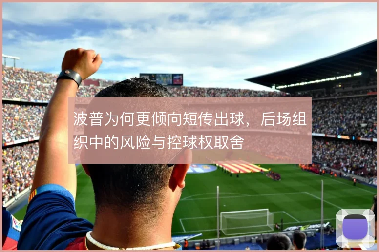 波普为何更倾向短传出球，后场组织中的风险与控球权取舍