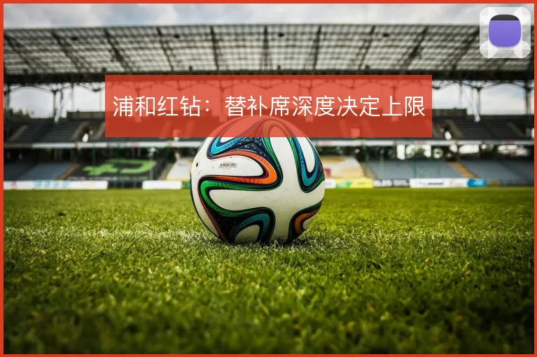 浦和红钻:替补席深度决定上限