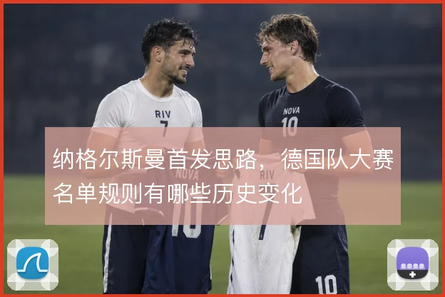 纳格尔斯曼首发思路,德国队大赛名单规则有哪些历史变化