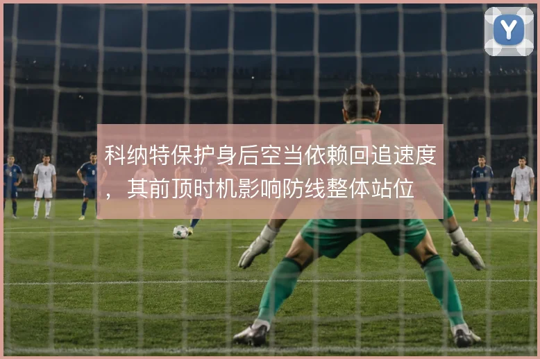 科纳特保护身后空当依赖回追速度，其前顶时机影响防线整体站位