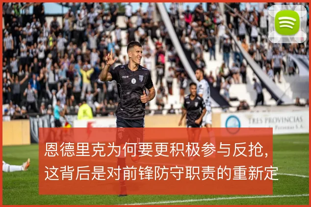 恩德里克为何要更积极参与反抢，这背后是对前锋防守职责的重新定义