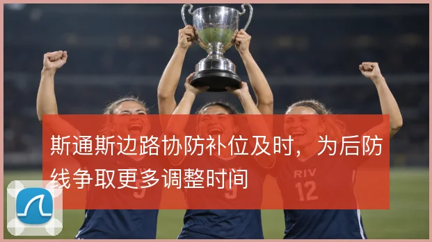 斯通斯边路协防补位及时,为后防线争取更多调整时间