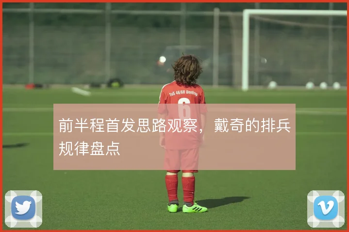 前半程首发思路观察,戴奇的排兵规律盘点