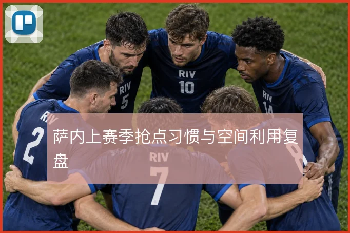 萨内上赛季抢点习惯与空间利用复盘