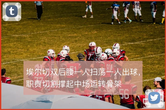 埃尔切双后腰一人扫荡一人出球,职责切割撑起中场运转骨架