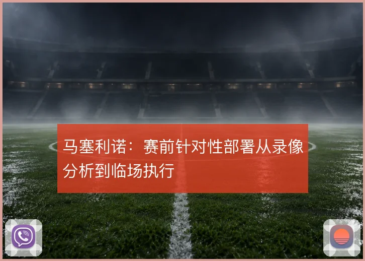 马塞利诺：赛前针对性部署从录像分析到临场执行