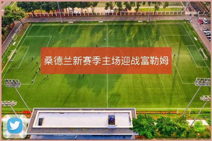 桑德兰新赛季主场迎战富勒姆