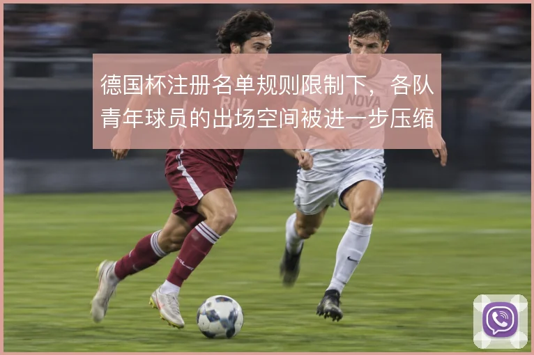 德国杯注册名单规则限制下,各队青年球员的出场空间被进一步压缩