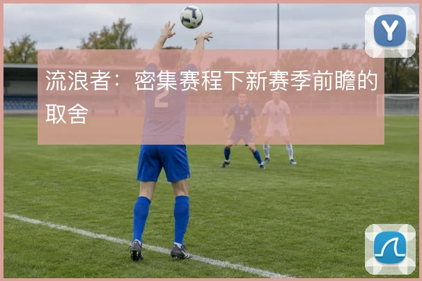 流浪者：密集赛程下新赛季前瞻的取舍