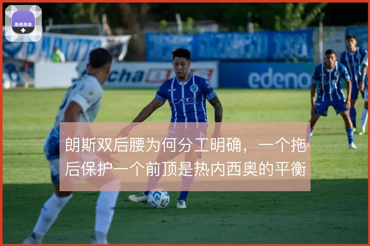 朗斯双后腰为何分工明确,一个拖后保护一个前顶是热内西奥的平衡术