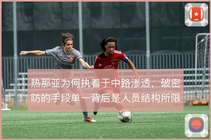 热那亚为何执着于中路渗透，破密防的手段单一背后是人员结构所限