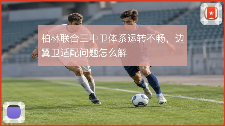柏林联合三中卫体系运转不畅,边翼卫适配问题怎么解