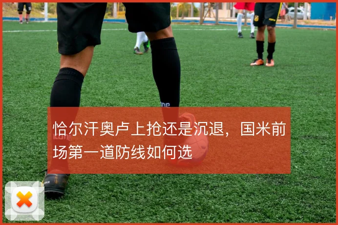 恰尔汗奥卢上抢还是沉退，国米前场第一道防线如何选
