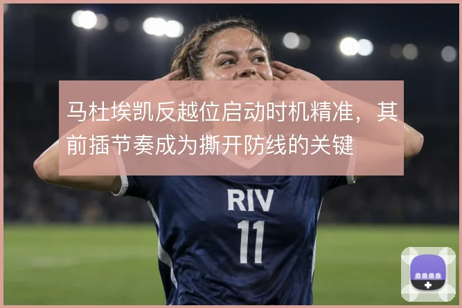 马杜埃凯反越位启动时机精准,其前插节奏成为撕开防线的关键