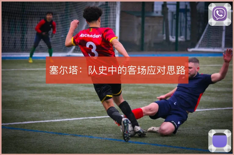 塞尔塔：队史中的客场应对思路
