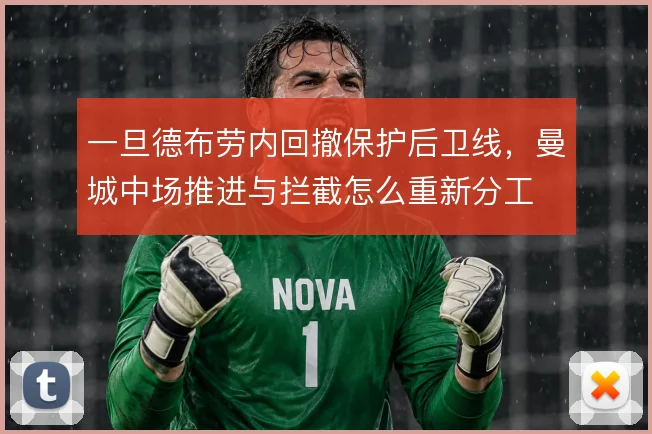一旦德布劳内回撤保护后卫线,曼城中场推进与拦截怎么重新分工