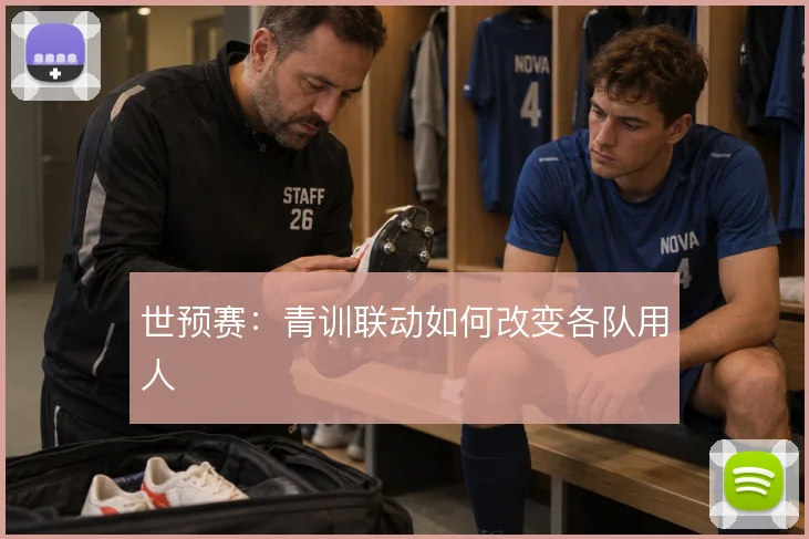 世预赛：青训联动如何改变各队用人