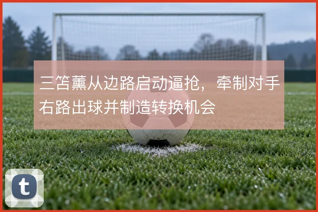 三笘薰从边路启动逼抢,牵制对手右路出球并制造转换机会