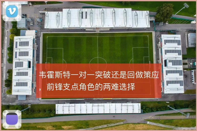 韦霍斯特一对一突破还是回做策应，前锋支点角色的两难选择