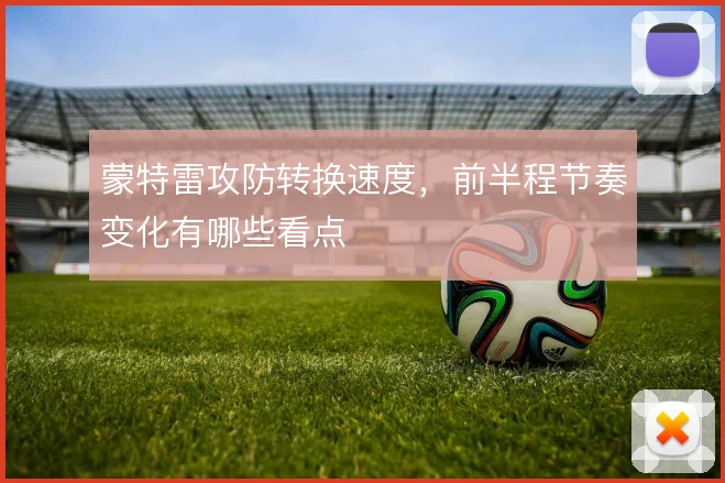 蒙特雷攻防转换速度，前半程节奏变化有哪些看点