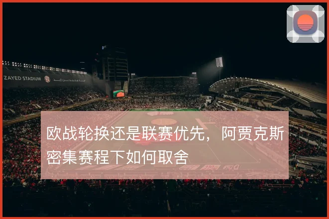 欧战轮换还是联赛优先,阿贾克斯密集赛程下如何取舍