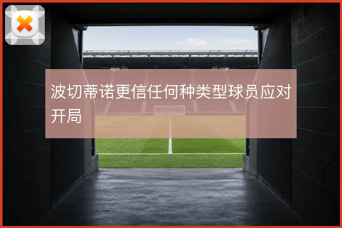 波切蒂诺更信任何种类型球员应对开局