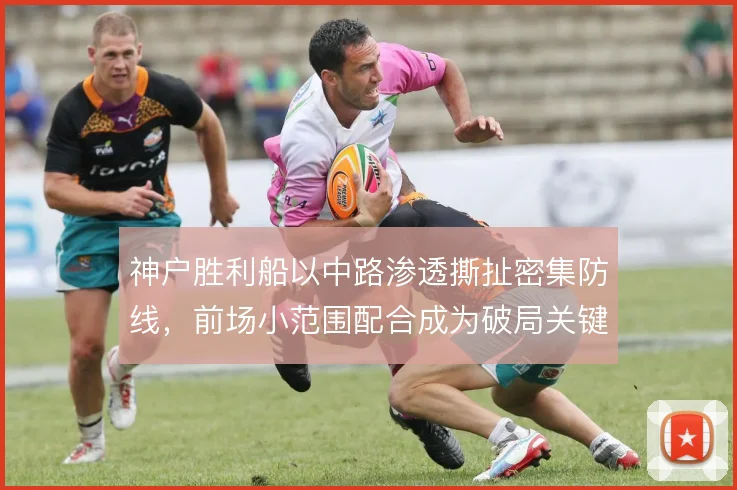 神户胜利船以中路渗透撕扯密集防线，前场小范围配合成为破局关键
