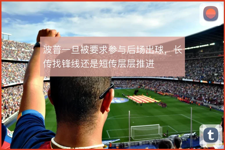 波普一旦被要求参与后场出球,长传找锋线还是短传层层推进