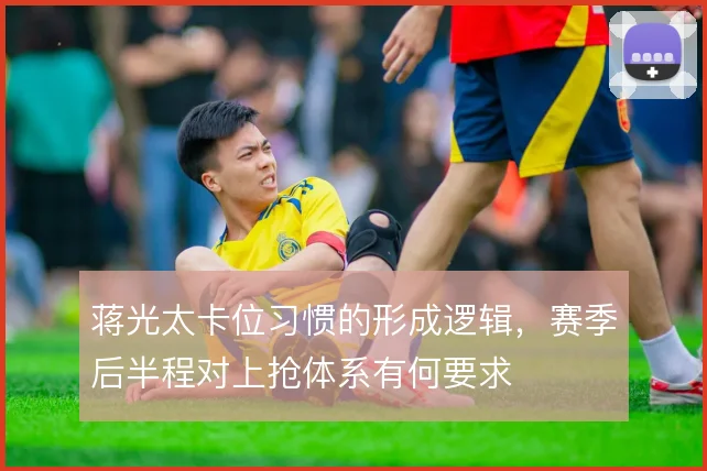 蒋光太卡位习惯的形成逻辑，赛季后半程对上抢体系有何要求