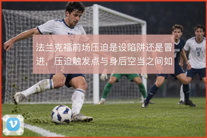法兰克福前场压迫是设陷阱还是冒进,压迫触发点与身后空当之间如何取舍