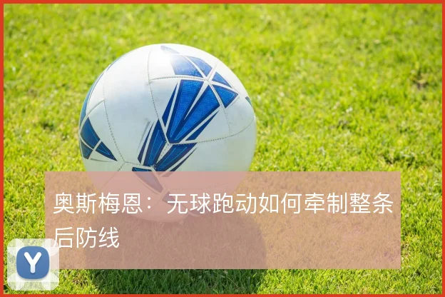 奥斯梅恩:无球跑动如何牵制整条后防线