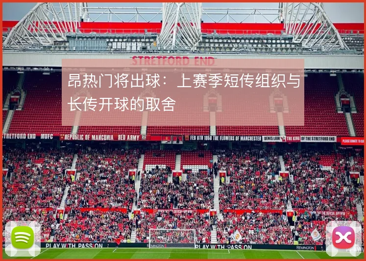 昂热门将出球：上赛季短传组织与长传开球的取舍