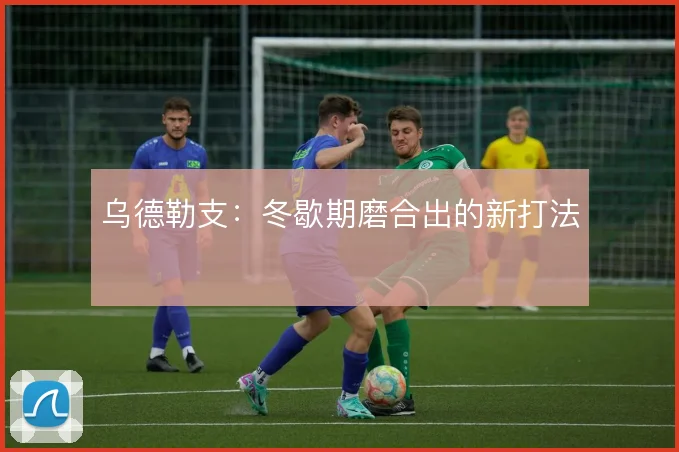 乌德勒支:冬歇期磨合出的新打法