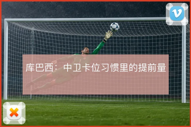 库巴西:中卫卡位习惯里的提前量
