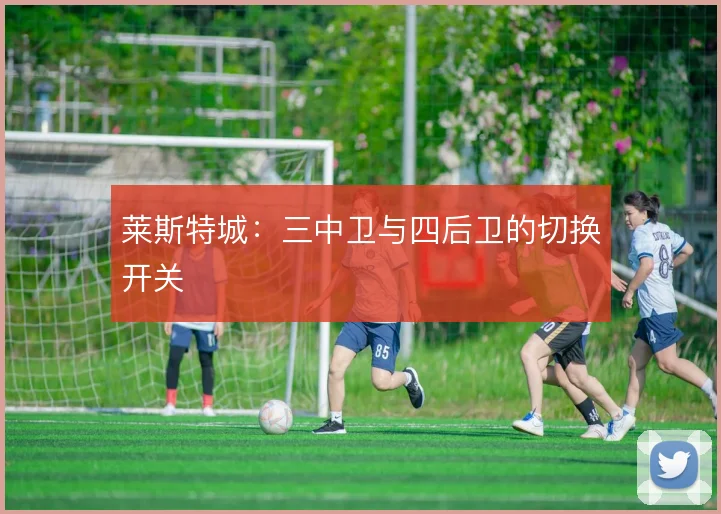 莱斯特城:三中卫与四后卫的切换开关