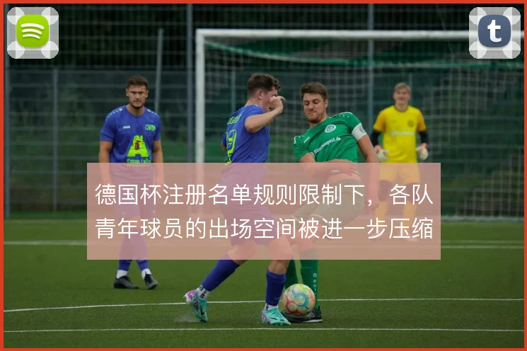 德国杯注册名单规则限制下,各队青年球员的出场空间被进一步压缩