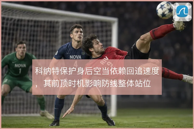 科纳特保护身后空当依赖回追速度，其前顶时机影响防线整体站位