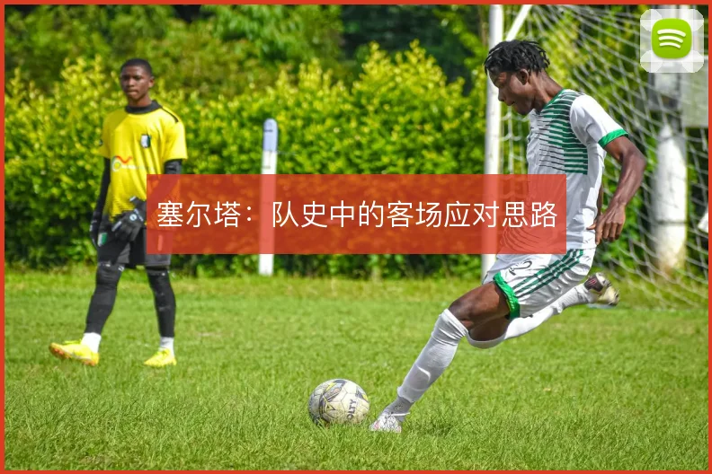 塞尔塔：队史中的客场应对思路